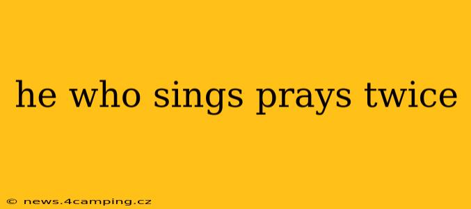he who sings prays twice