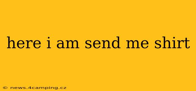 here i am send me shirt