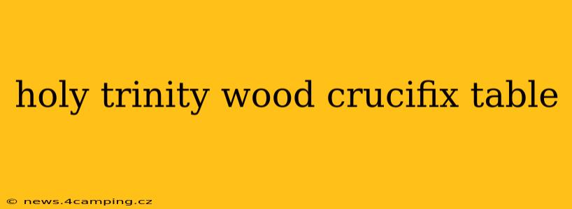 holy trinity wood crucifix table