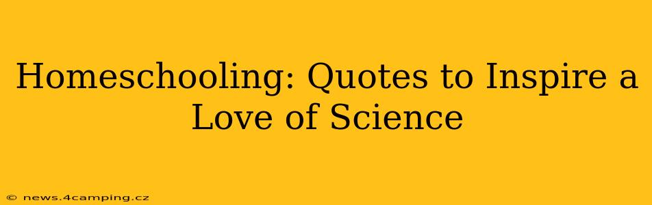 Homeschooling: Quotes to Inspire a Love of Science