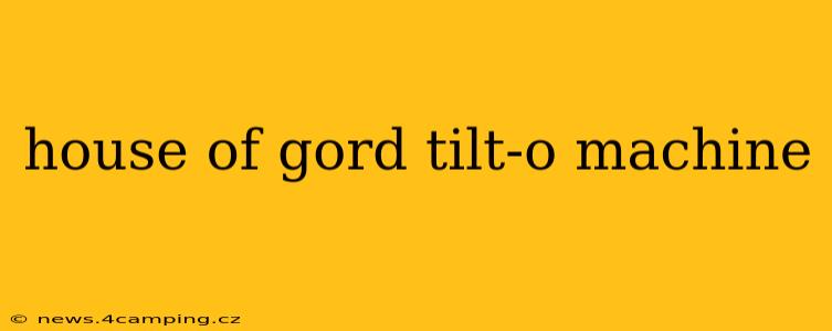 house of gord tilt-o machine