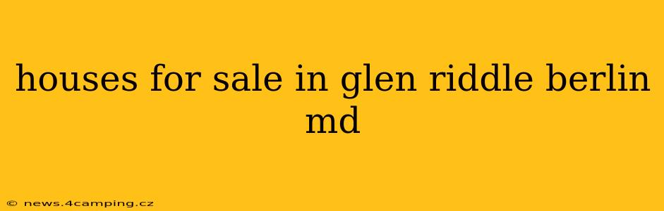 houses for sale in glen riddle berlin md