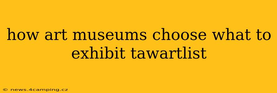 how art museums choose what to exhibit tawartlist