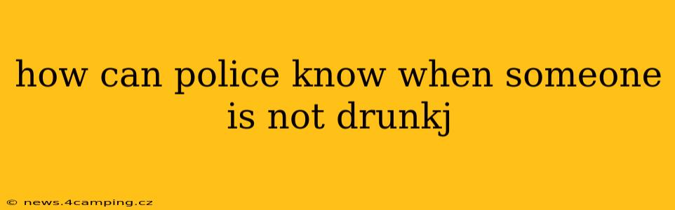 how can police know when someone is not drunkj