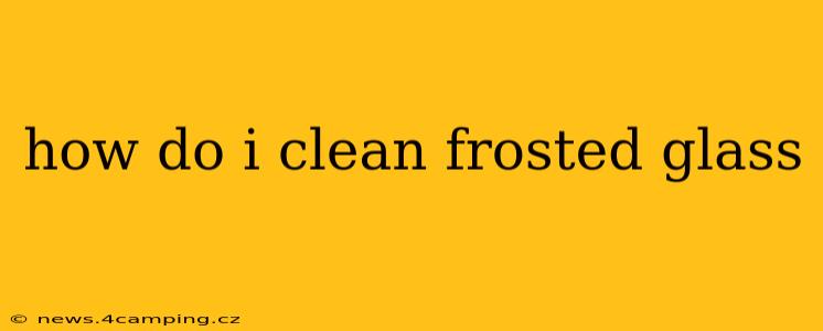 how do i clean frosted glass
