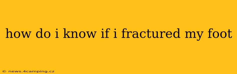 how do i know if i fractured my foot