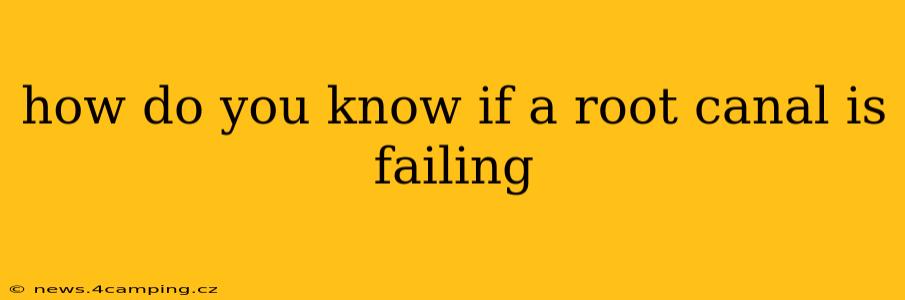 how do you know if a root canal is failing