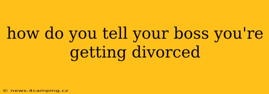 how do you tell your boss you're getting divorced