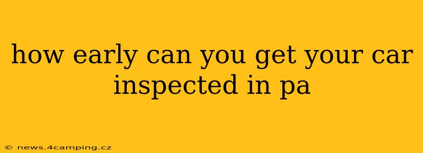 how early can you get your car inspected in pa