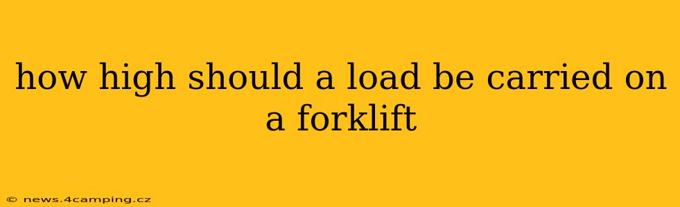 how high should a load be carried on a forklift