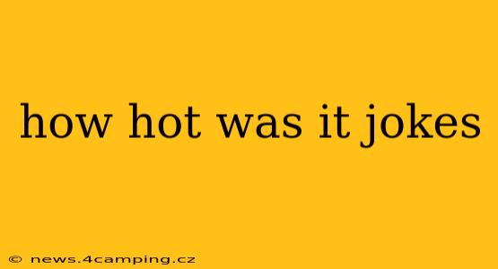how hot was it jokes