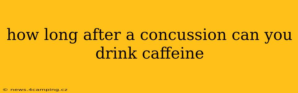 how long after a concussion can you drink caffeine