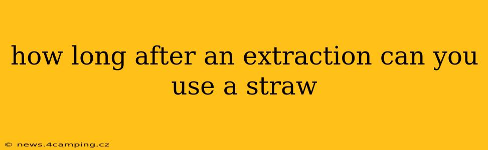 how long after an extraction can you use a straw