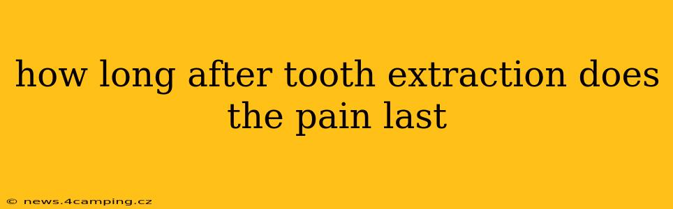 how long after tooth extraction does the pain last