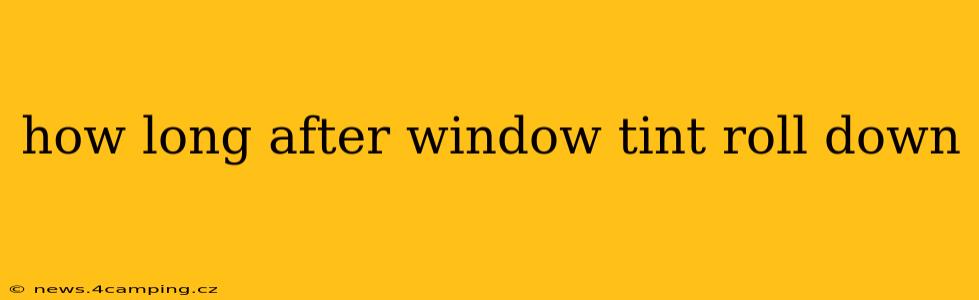 how long after window tint roll down