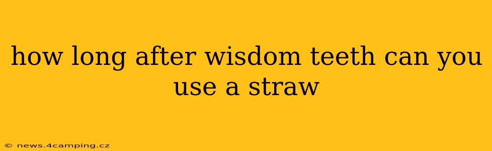 how long after wisdom teeth can you use a straw