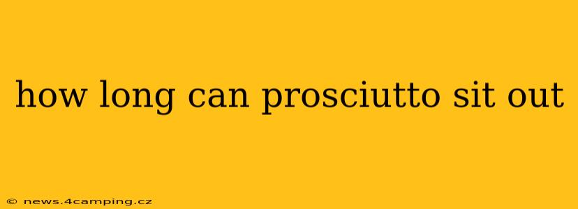 how long can prosciutto sit out