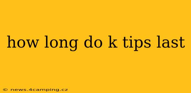 how long do k tips last