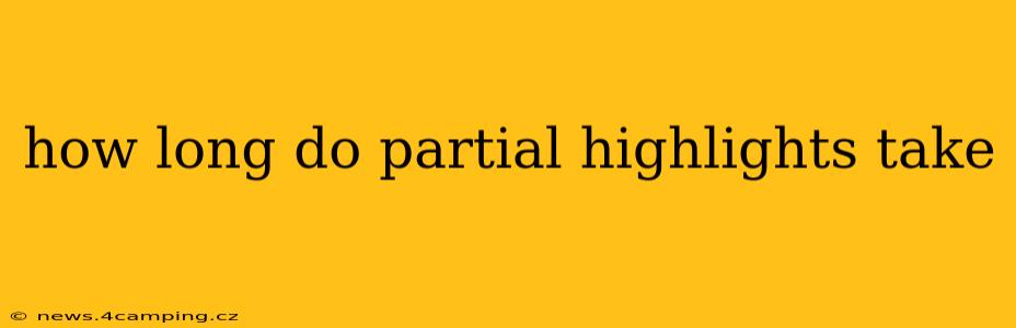 how long do partial highlights take