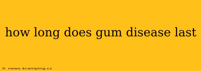 how long does gum disease last