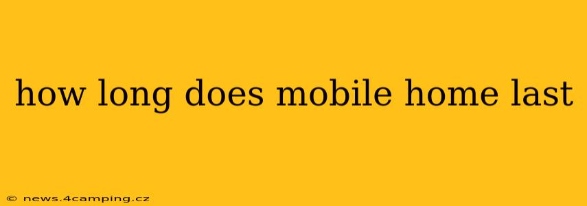 how long does mobile home last
