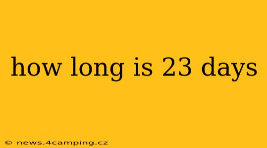 how long is 23 days