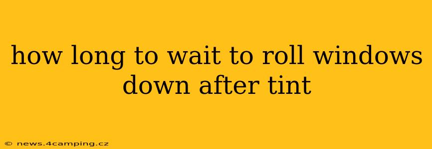 how long to wait to roll windows down after tint
