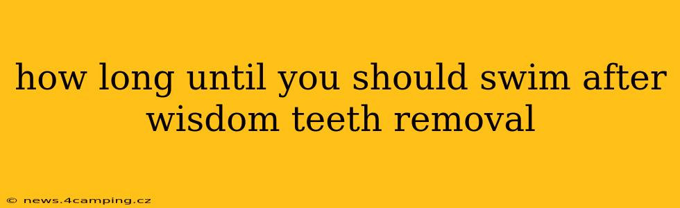 how long until you should swim after wisdom teeth removal