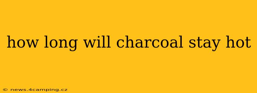 how long will charcoal stay hot
