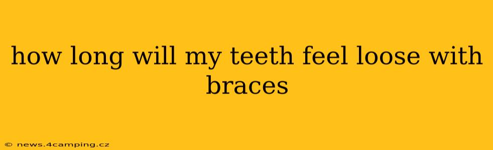 how long will my teeth feel loose with braces