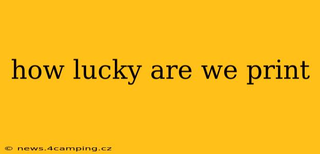 how lucky are we print