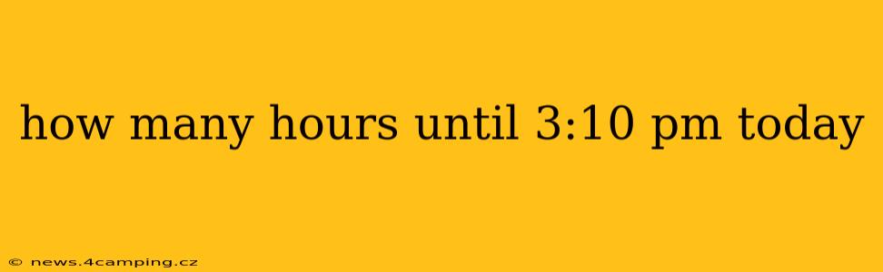 how many hours until 3:10 pm today