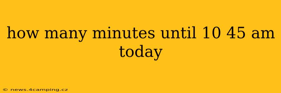how many minutes until 10 45 am today