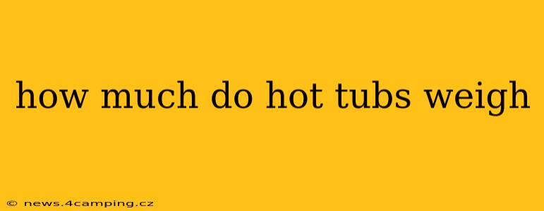 how much do hot tubs weigh