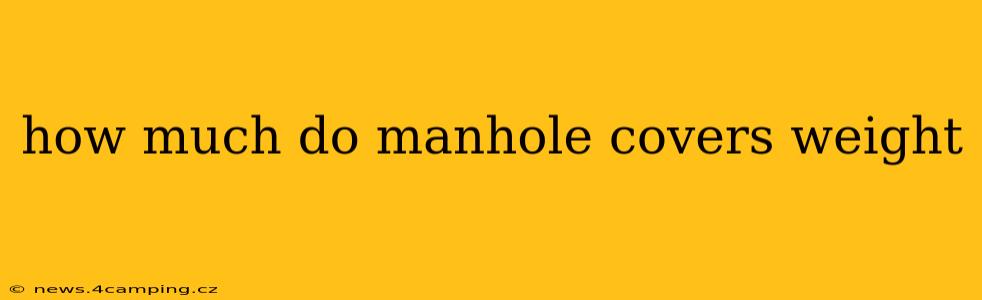 how much do manhole covers weight