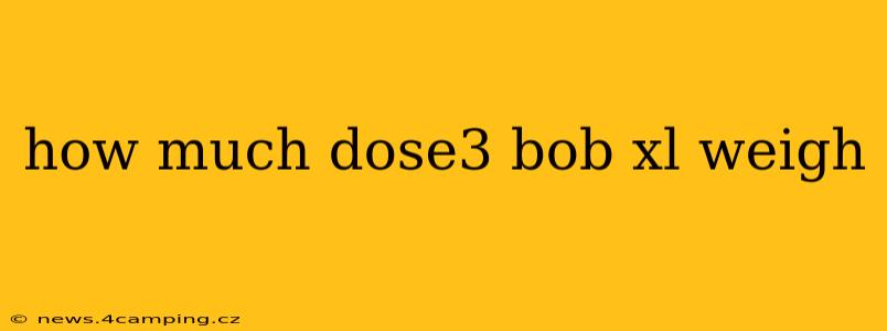 how much dose3 bob xl weigh