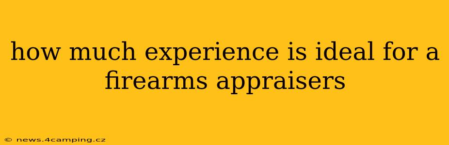 how much experience is ideal for a firearms appraisers