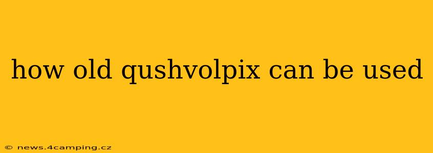 how old qushvolpix can be used