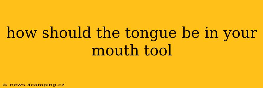 how should the tongue be in your mouth tool