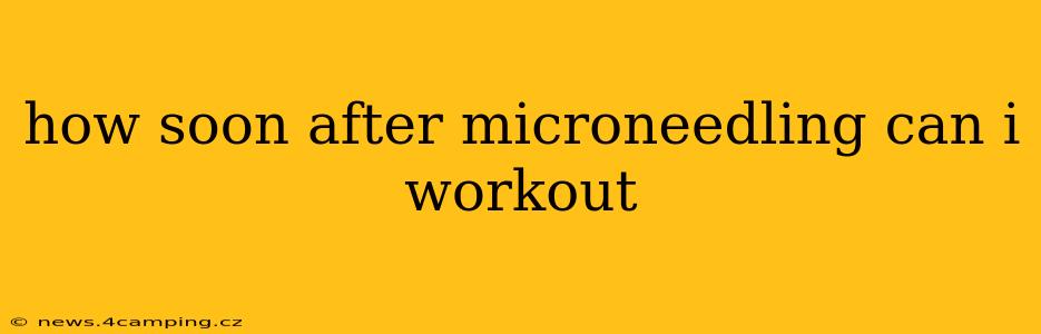 how soon after microneedling can i workout