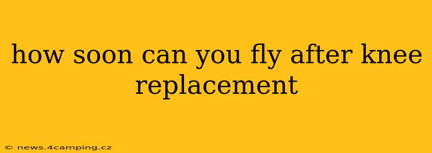 how soon can you fly after knee replacement