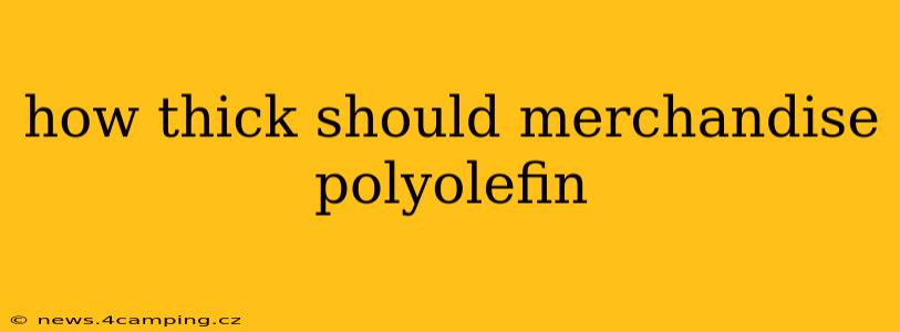 how thick should merchandise polyolefin