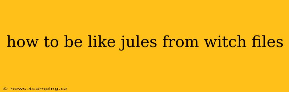 how to be like jules from witch files