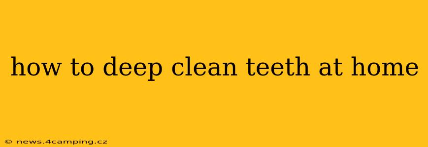 how to deep clean teeth at home