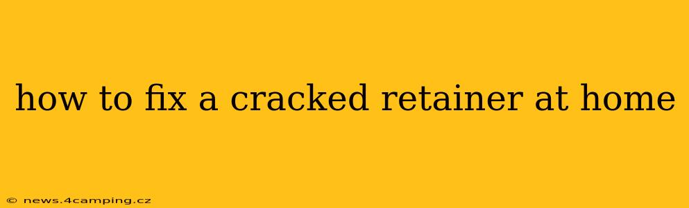 how to fix a cracked retainer at home