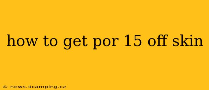 how to get por 15 off skin