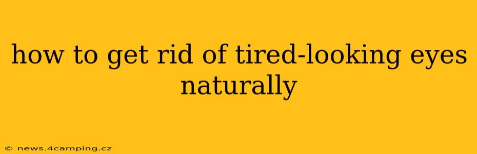 how to get rid of tired-looking eyes naturally