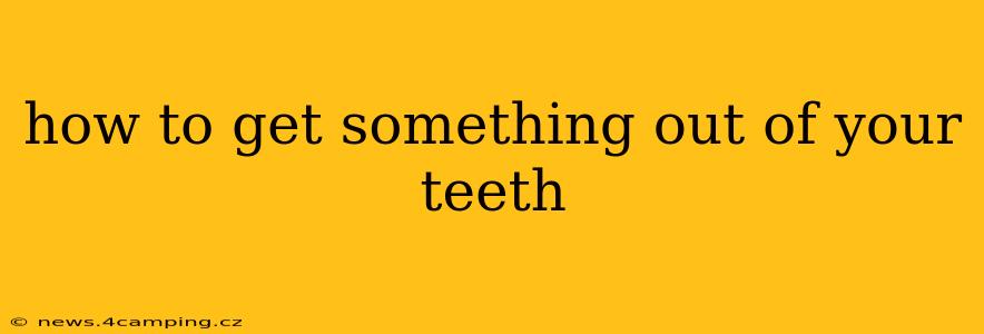 how to get something out of your teeth