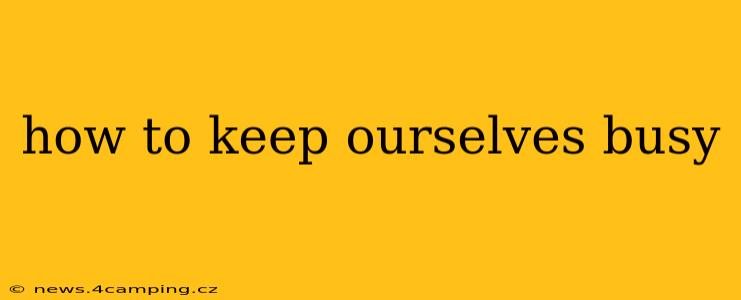 how to keep ourselves busy