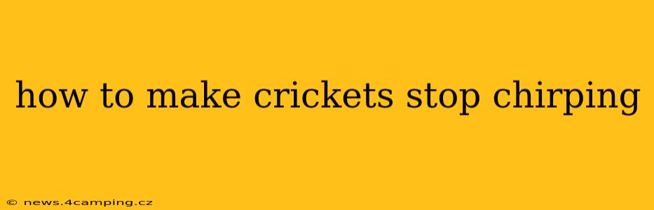 how to make crickets stop chirping